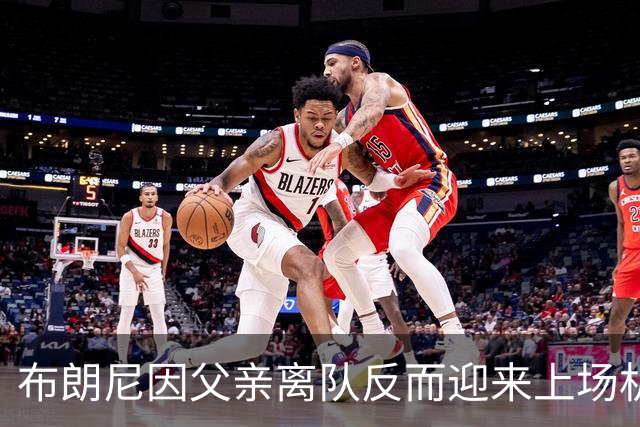 布朗尼因父亲离队反而迎来上场机会，雷迪克力挺