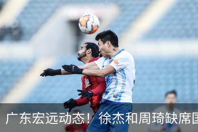 广东宏远动态！徐杰和周琦缺席国家队，三名国手重聚东莞备战新赛季
