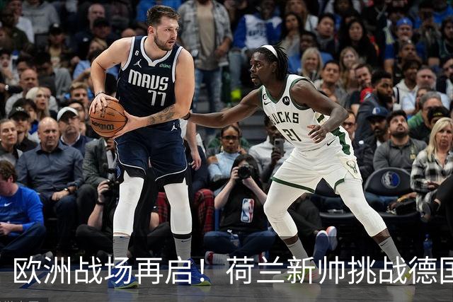欧洲战场再启！荷兰新帅挑战德国新任教头