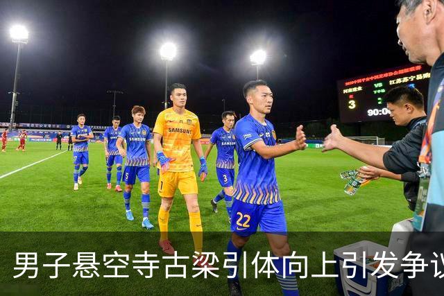 男子悬空寺古梁引体向上引发争议，景区与警方介入调查